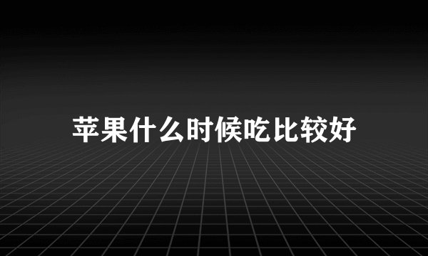 苹果什么时候吃比较好