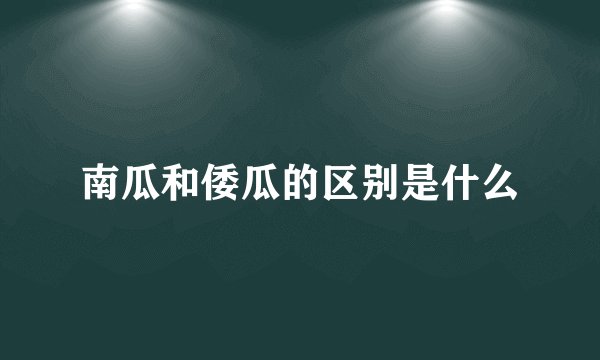 南瓜和倭瓜的区别是什么