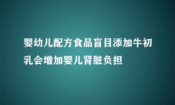 婴幼儿配方食品盲目添加牛初乳会增加婴儿肾脏负担