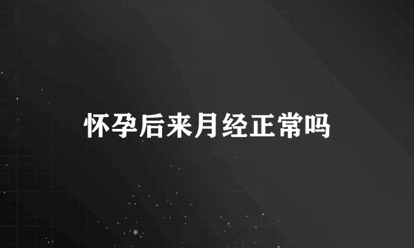 怀孕后来月经正常吗