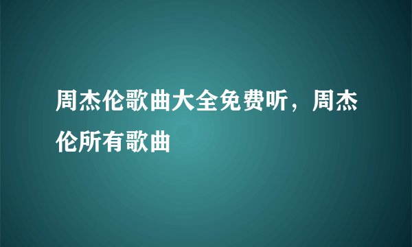周杰伦歌曲大全免费听，周杰伦所有歌曲