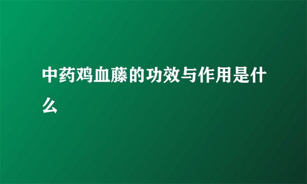 中药鸡血藤的功效与作用是什么