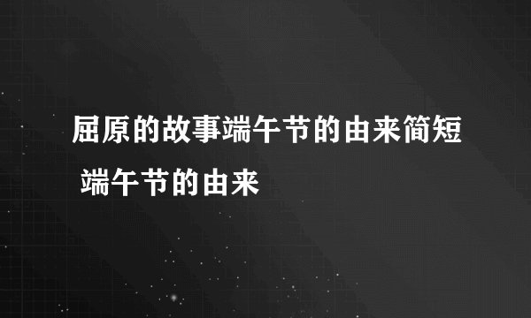 屈原的故事端午节的由来简短 端午节的由来