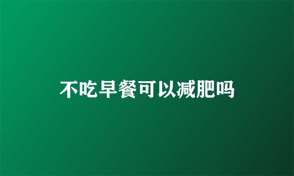 不吃早餐可以减肥吗