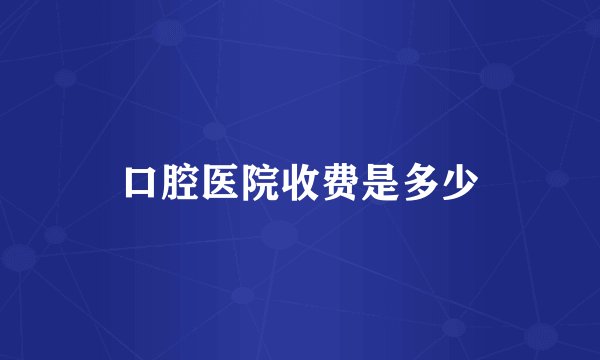 口腔医院收费是多少