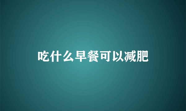 吃什么早餐可以减肥
