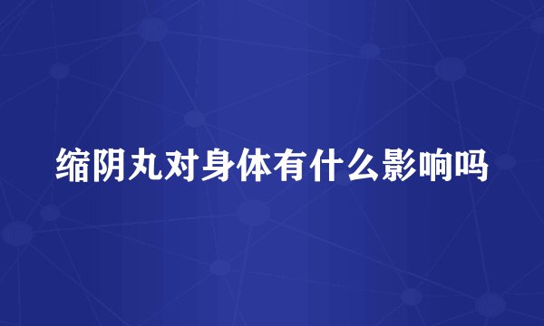 缩阴丸对身体有什么影响吗