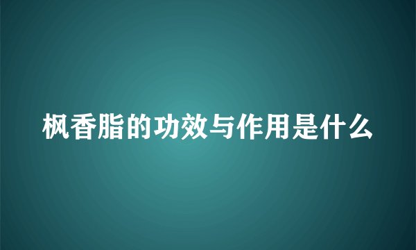 枫香脂的功效与作用是什么