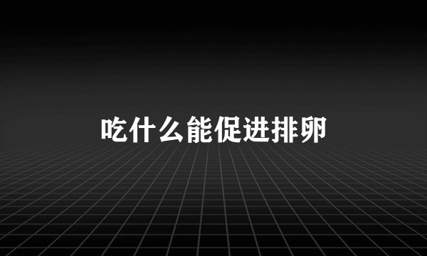 吃什么能促进排卵