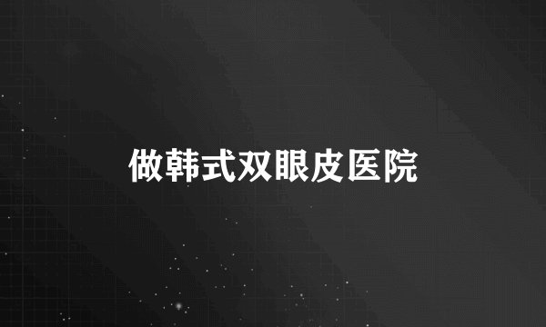 做韩式双眼皮医院