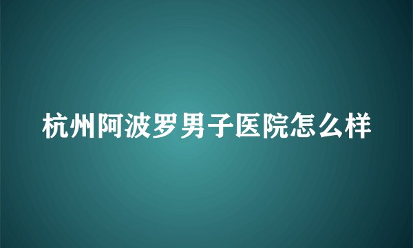 杭州阿波罗男子医院怎么样
