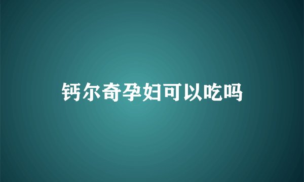 钙尔奇孕妇可以吃吗