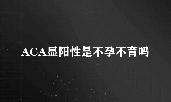 ACA显阳性是不孕不育吗
