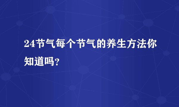 24节气每个节气的养生方法你知道吗？