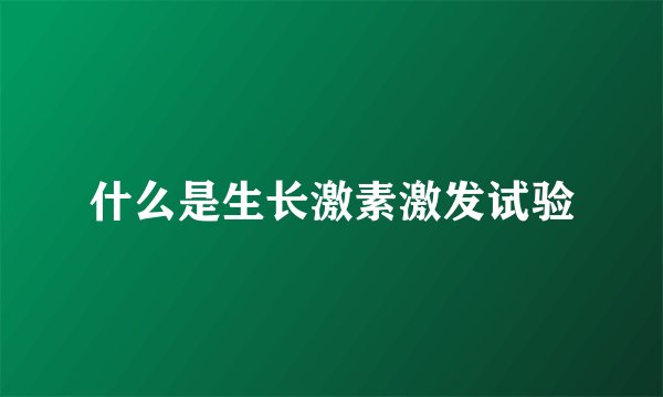 什么是生长激素激发试验