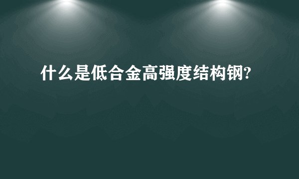 什么是低合金高强度结构钢?