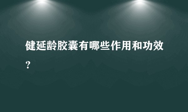 健延龄胶囊有哪些作用和功效？