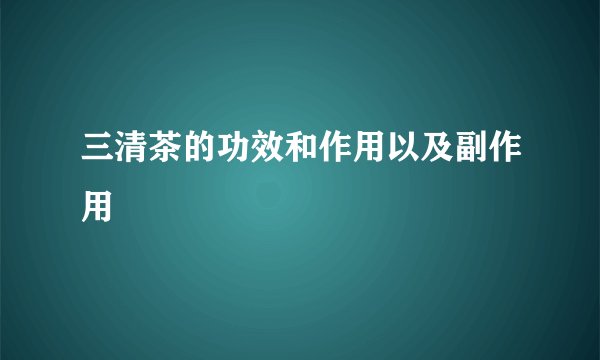 三清茶的功效和作用以及副作用