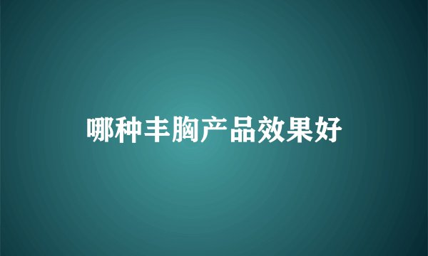 哪种丰胸产品效果好