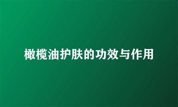 橄榄油护肤的功效与作用