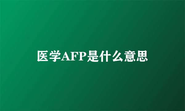 医学AFP是什么意思