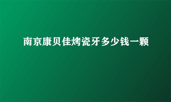 南京康贝佳烤瓷牙多少钱一颗