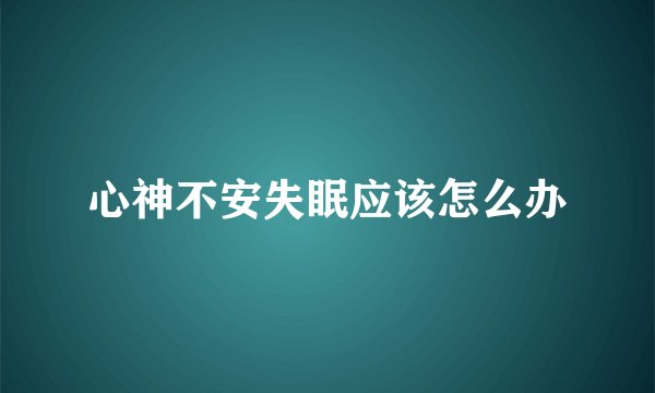 心神不安失眠应该怎么办