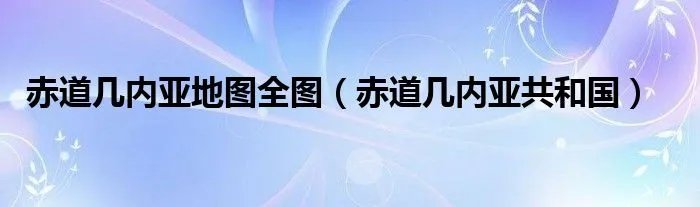 赤道几内亚地图全图（赤道几内亚共和国）