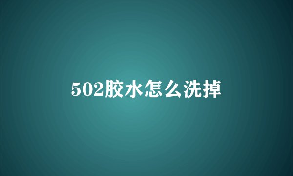 502胶水怎么洗掉