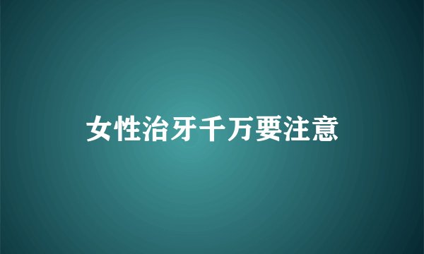 女性治牙千万要注意