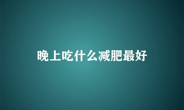 晚上吃什么减肥最好