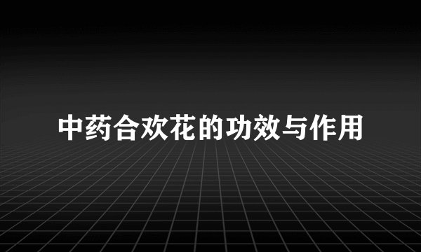 中药合欢花的功效与作用
