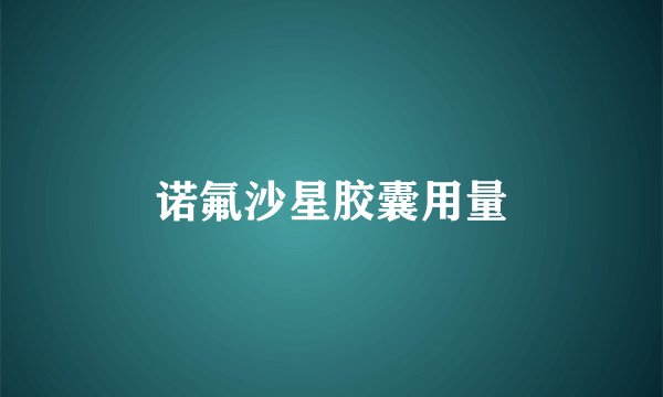 诺氟沙星胶囊用量