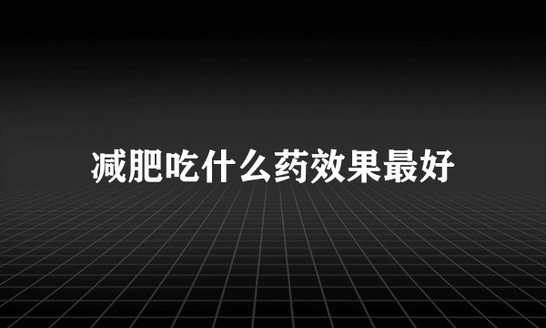 减肥吃什么药效果最好