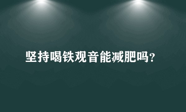 坚持喝铁观音能减肥吗？