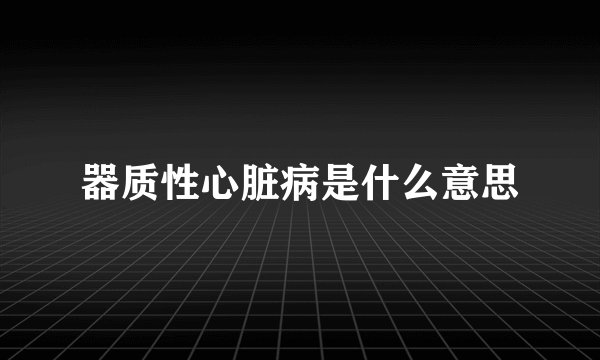 器质性心脏病是什么意思