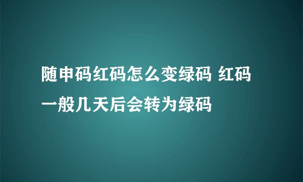 随申码红码怎么变绿码 红码一般几天后会转为绿码