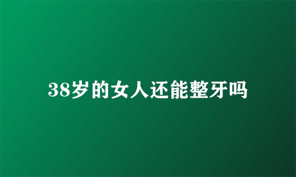 38岁的女人还能整牙吗