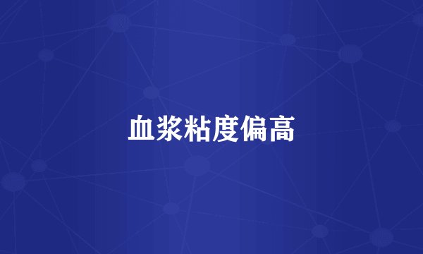 血浆粘度偏高