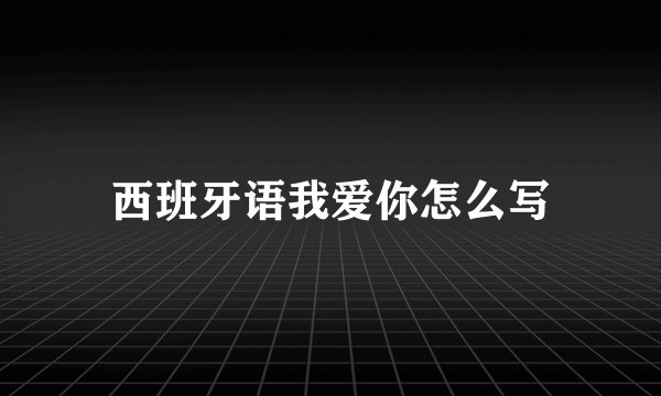 西班牙语我爱你怎么写