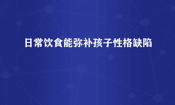 日常饮食能弥补孩子性格缺陷