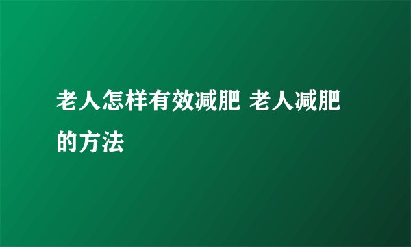 老人怎样有效减肥 老人减肥的方法