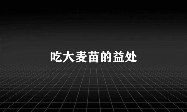 吃大麦苗的益处