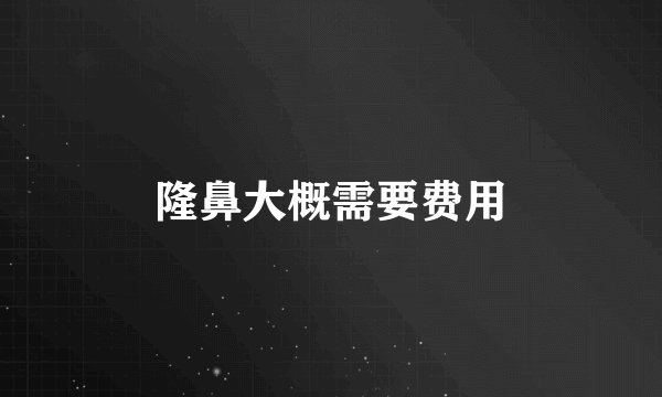 隆鼻大概需要费用