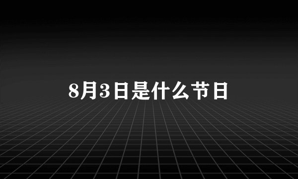 8月3日是什么节日