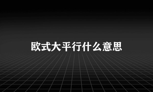 欧式大平行什么意思
