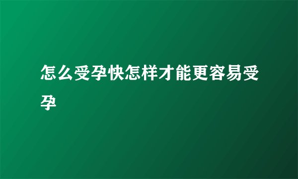 怎么受孕快怎样才能更容易受孕