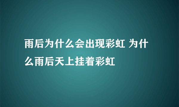 雨后为什么会出现彩虹 为什么雨后天上挂着彩虹