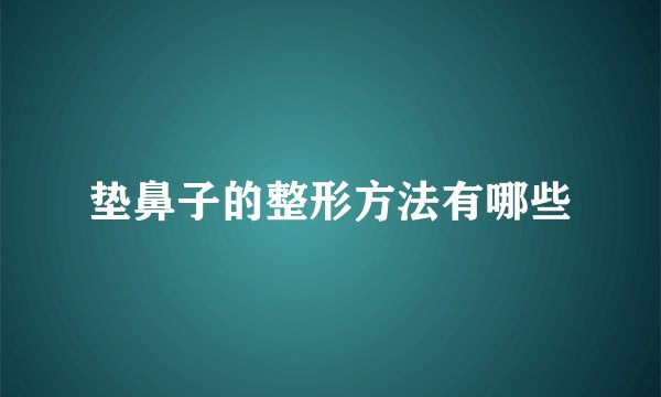 垫鼻子的整形方法有哪些