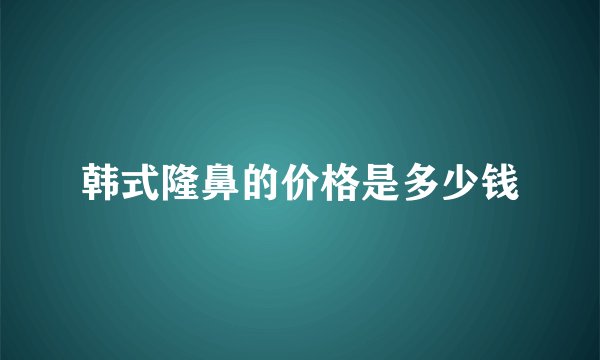 韩式隆鼻的价格是多少钱